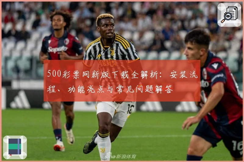 500彩票网新版下载全解析：安装流程、功能亮点与常见问题解答
