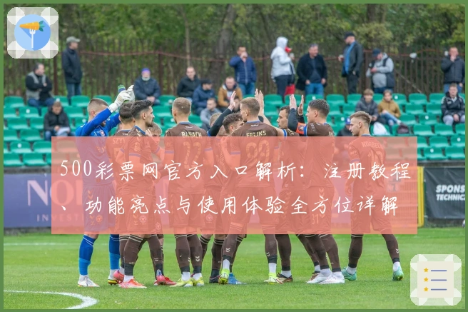 500彩票网官方入口解析：注册教程、功能亮点与使用体验全方位详解