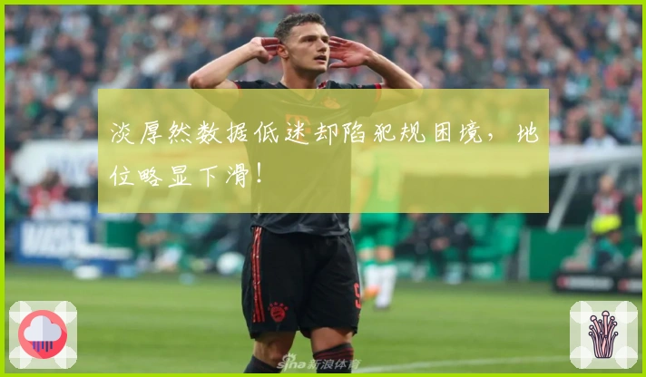 淡厚然数据低迷却陷犯规困境，地位略显下滑！