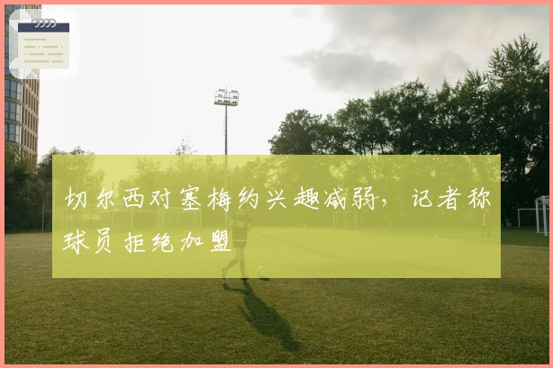 切尔西对塞梅约兴趣减弱，记者称球员拒绝加盟