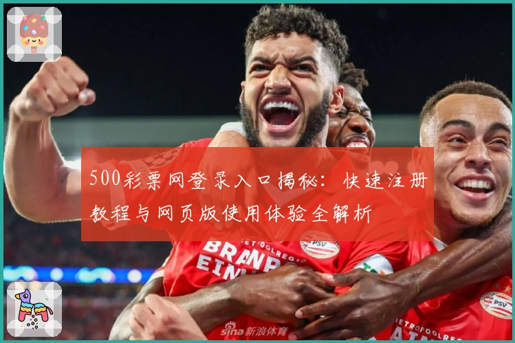 500彩票网登录入口揭秘：快速注册教程与网页版使用体验全解析