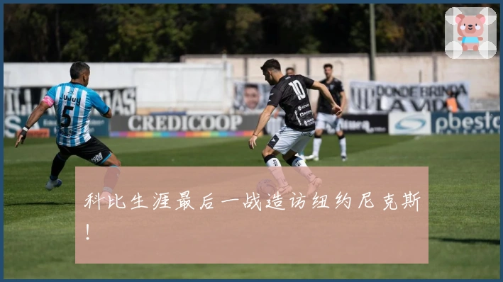 科比生涯最后一战造访纽约尼克斯！