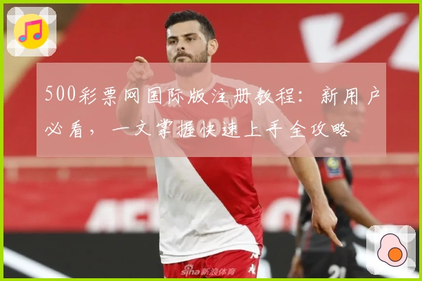 500彩票网国际版注册教程：新用户必看，一文掌握快速上手全攻略