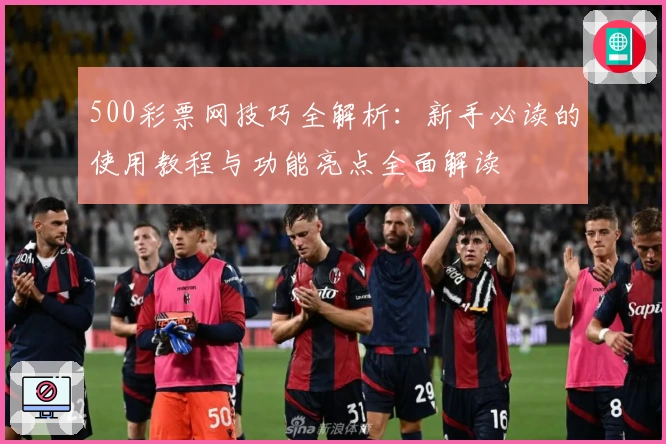 500彩票网技巧全解析：新手必读的使用教程与功能亮点全面解读