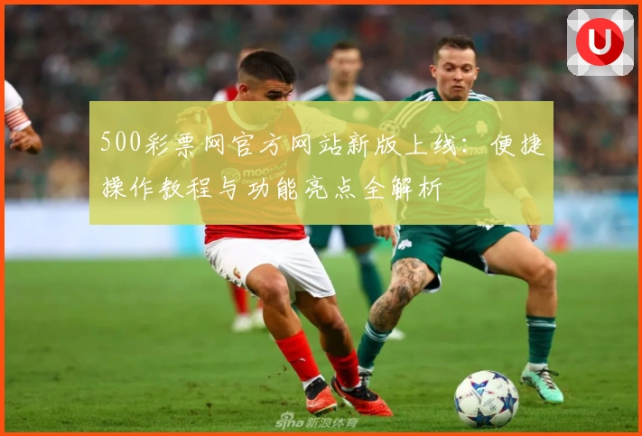 500彩票网官方网站新版上线：便捷操作教程与功能亮点全解析