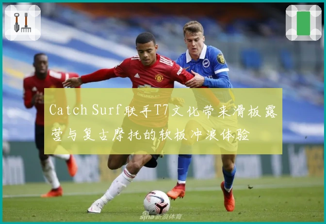 Catch Surf联手T7文化带来滑板露营与复古摩托的软板冲浪体验