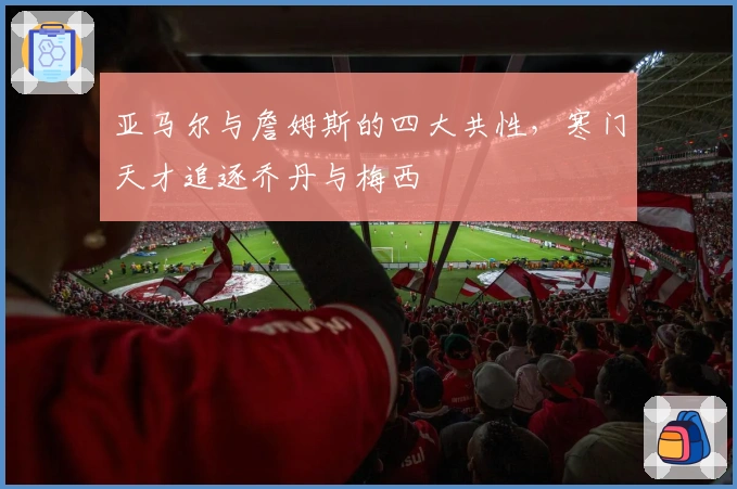 亚马尔与詹姆斯的四大共性，寒门天才追逐乔丹与梅西