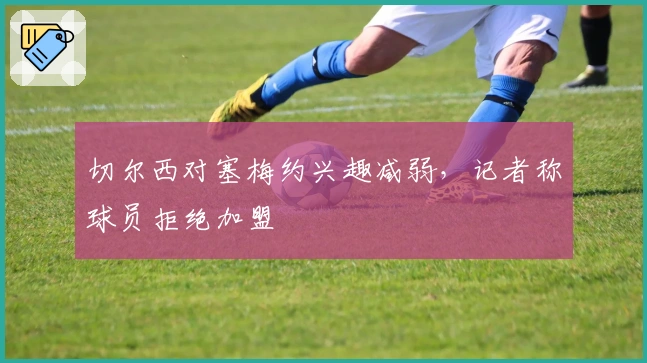 切尔西对塞梅约兴趣减弱，记者称球员拒绝加盟