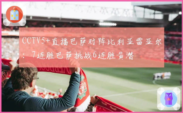 CCTV5+直播巴萨对阵比利亚雷亚尔：7连胜巴萨挑战6连胜黄潜