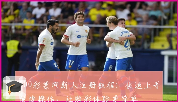 500彩票网新人注册教程：快速上手便捷操作，让购彩体验更简单