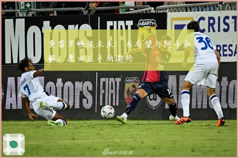 费雷罗畅谈未来：或有望与阿卡和解，愿回应辛纳邀约