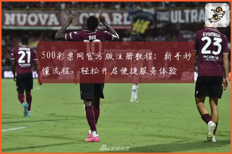 500彩票网官方版注册教程：新手秒懂流程，轻松开启便捷服务体验