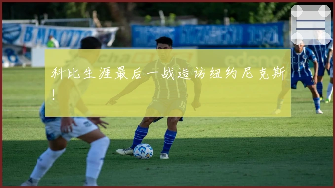 科比生涯最后一战造访纽约尼克斯！