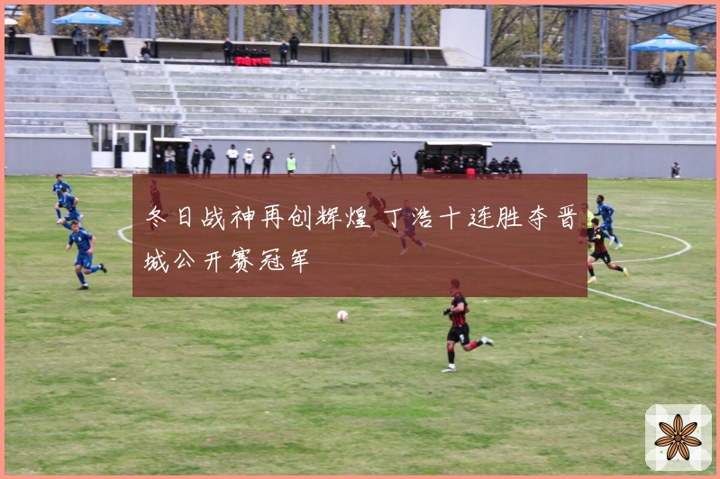 冬日战神再创辉煌 丁浩十连胜夺晋城公开赛冠军