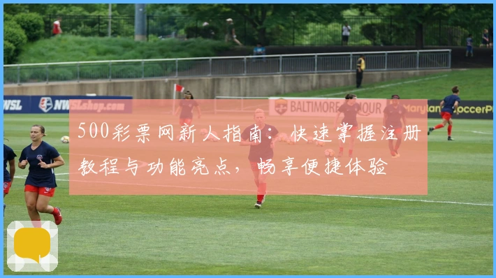 500彩票网新人指南：快速掌握注册教程与功能亮点，畅享便捷体验